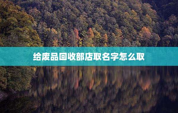 给废品回收部店取名字怎么取