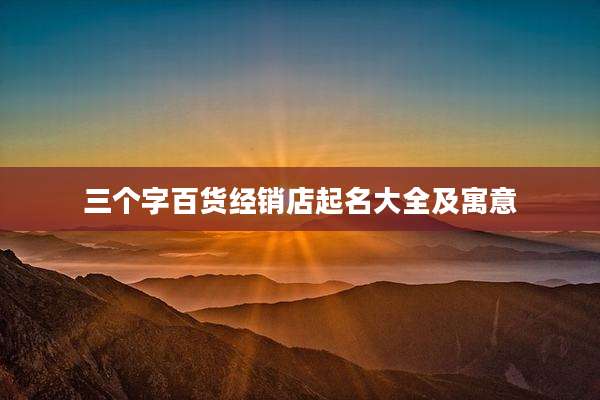 三个字百货经销店起名大全及寓意
