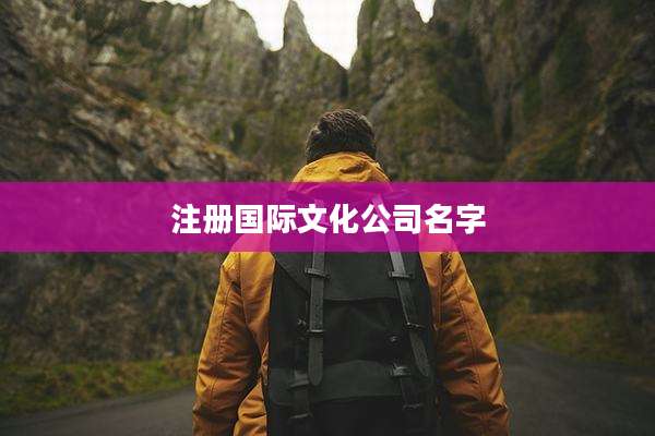 注册国际文化公司名字