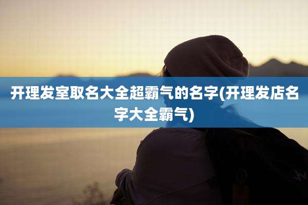 开理发室取名大全超霸气的名字(开理发店名字大全霸气)