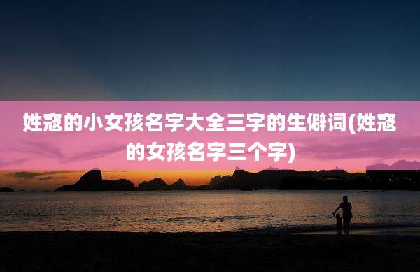 姓寇的小女孩名字大全三字的生僻词(姓寇的女孩名字三个字)