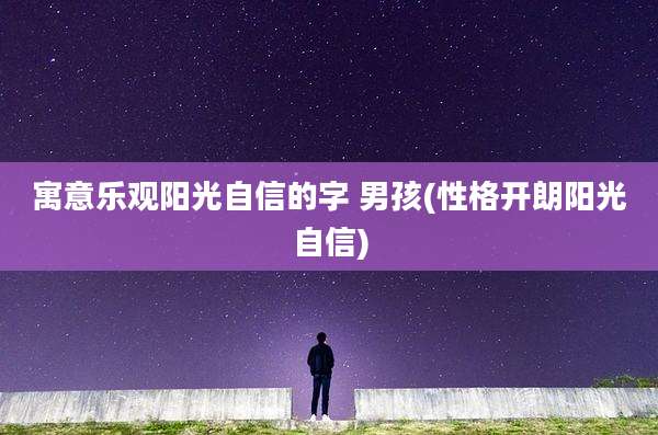 寓意乐观阳光自信的字 男孩(性格开朗阳光自信)