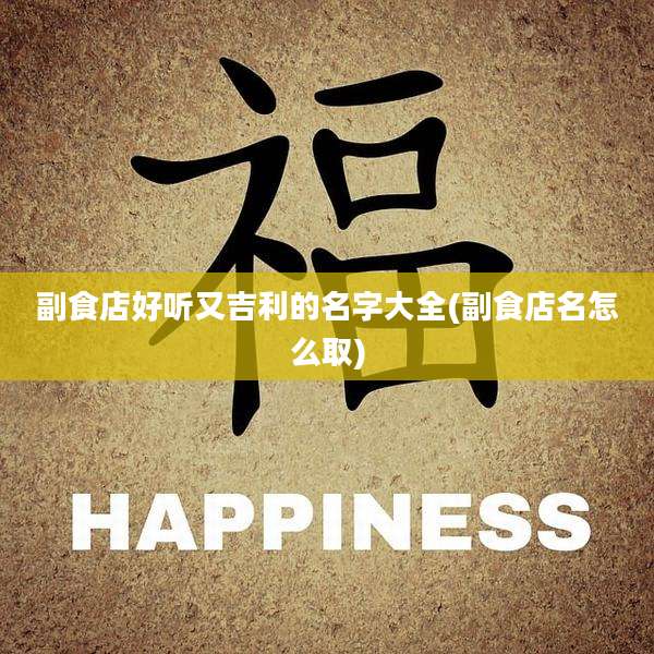 副食店好听又吉利的名字大全(副食店名怎么取)