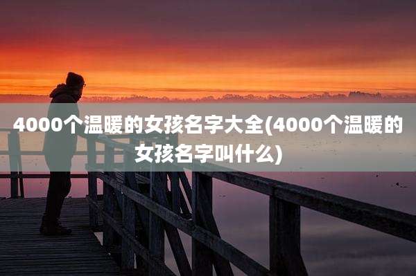 4000个温暖的女孩名字大全(4000个温暖的女孩名字叫什么)