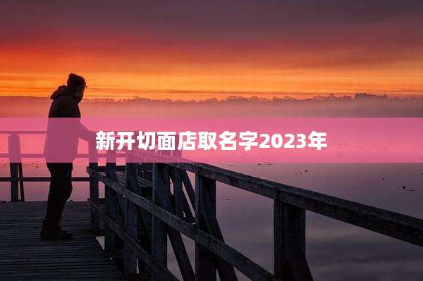 新开切面店取名字2023年