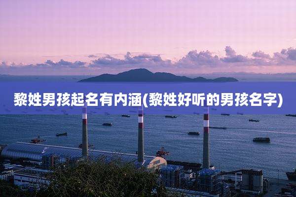 黎姓男孩起名有内涵(黎姓好听的男孩名字)