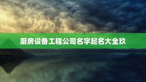 厨房设备工程公司名字起名大全玖
