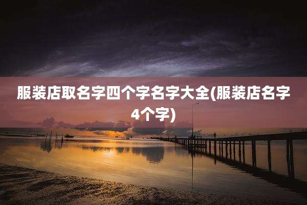 服装店取名字四个字名字大全(服装店名字4个字)