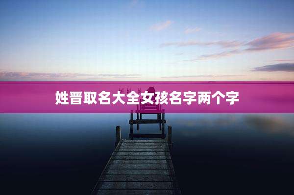 姓晋取名大全女孩名字两个字