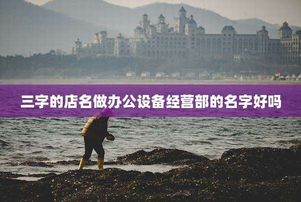 三字的店名做办公设备经营部的名字好吗