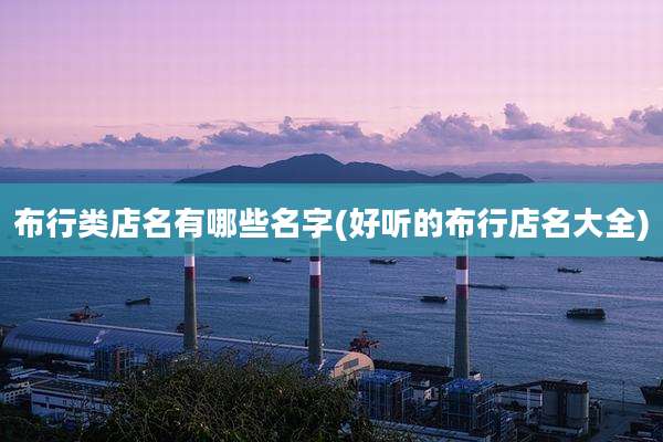 布行类店名有哪些名字(好听的布行店名大全)