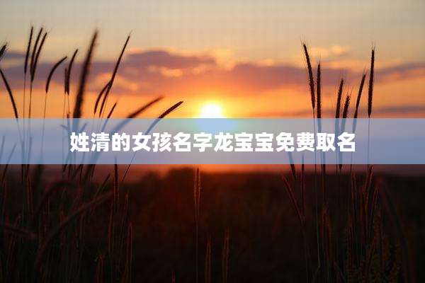 姓清的女孩名字龙宝宝免费取名