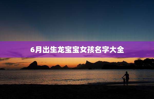6月出生龙宝宝女孩名字大全