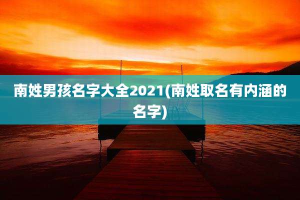南姓男孩名字大全2021(南姓取名有内涵的名字)