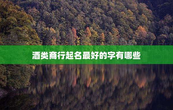 酒类商行起名最好的字有哪些