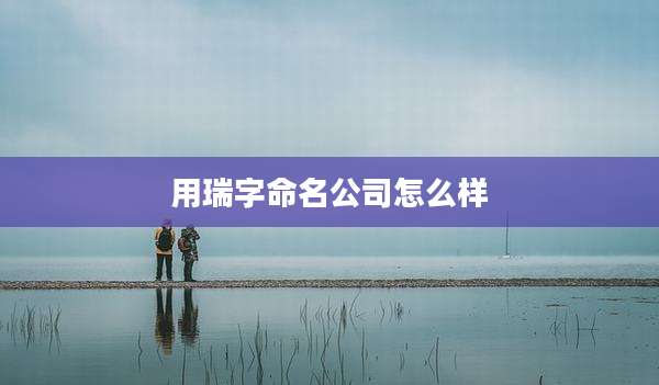 用瑞字命名公司怎么样
