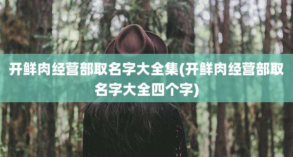 开鲜肉经营部取名字大全集(开鲜肉经营部取名字大全四个字)