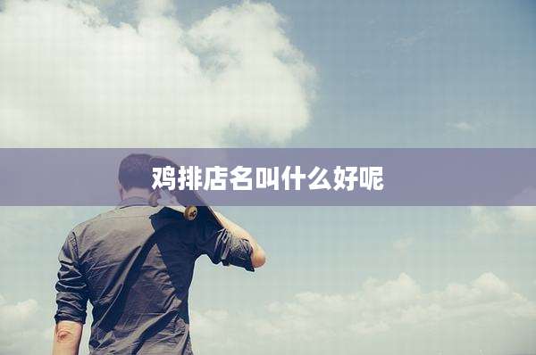 鸡排店名叫什么好呢