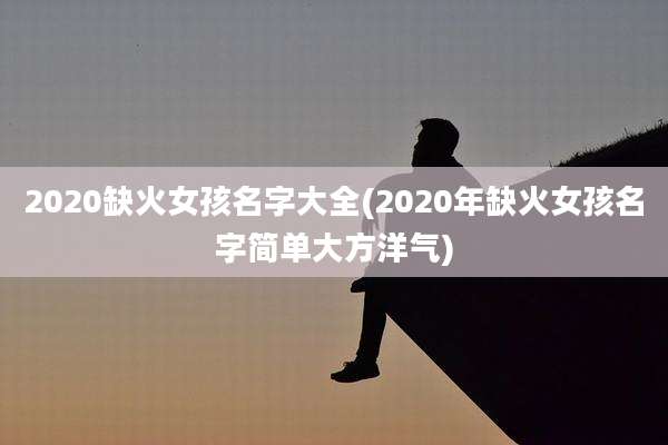 2020缺火女孩名字大全(2020年缺火女孩名字简单大方洋气)