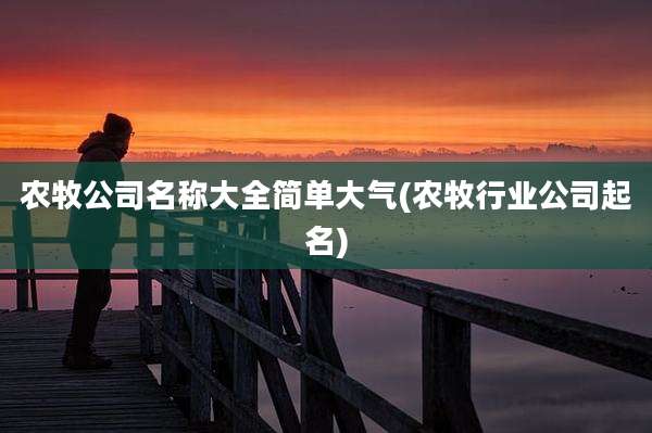 农牧公司名称大全简单大气(农牧行业公司起名)