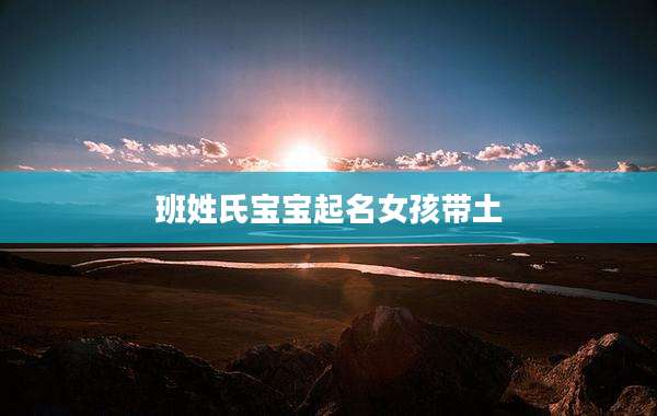 班姓氏宝宝起名女孩带土