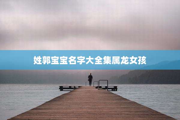 姓郭宝宝名字大全集属龙女孩