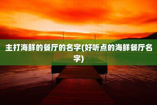主打海鲜的餐厅的名字(好听点的海鲜餐厅名字)