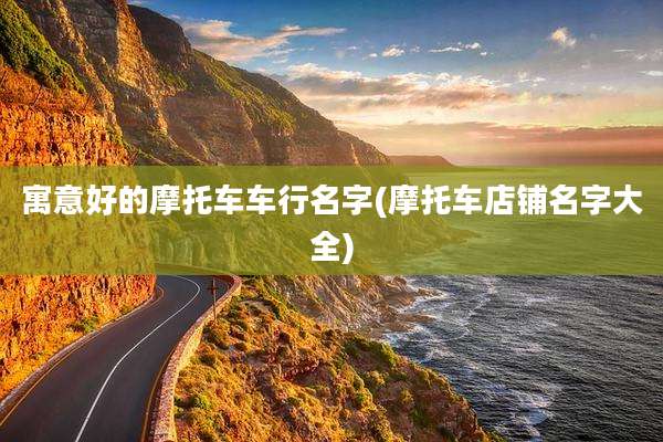 寓意好的摩托车车行名字(摩托车店铺名字大全)