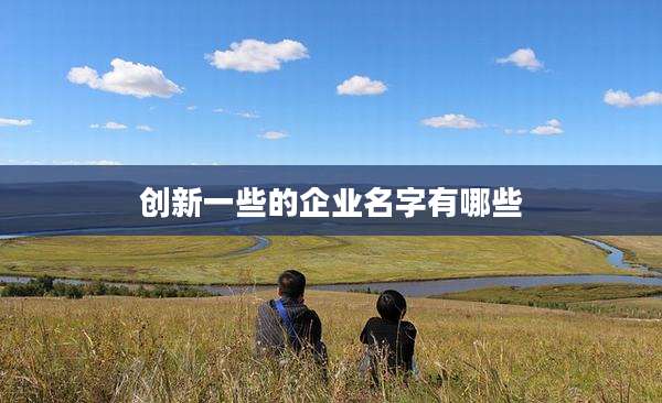 创新一些的企业名字有哪些