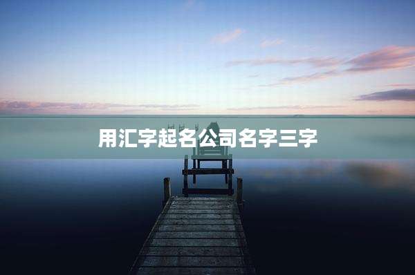 用汇字起名公司名字三字
