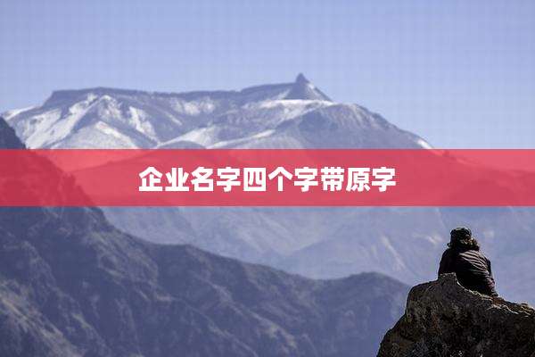 企业名字四个字带原字