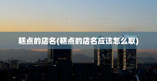 糕点的店名(糕点的店名应该怎么取)