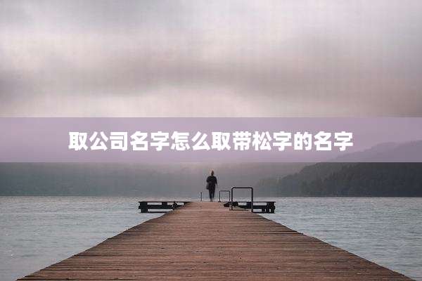 取公司名字怎么取带松字的名字