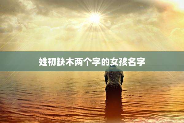 姓初缺木两个字的女孩名字