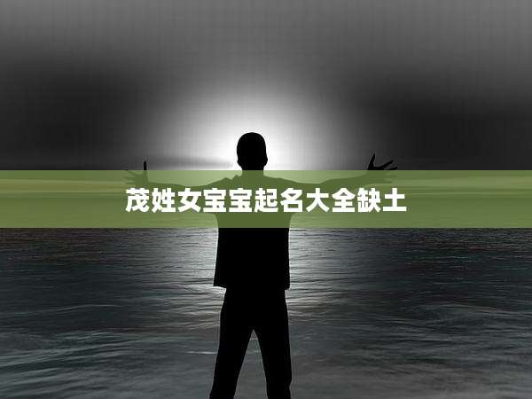 茂姓女宝宝起名大全缺土