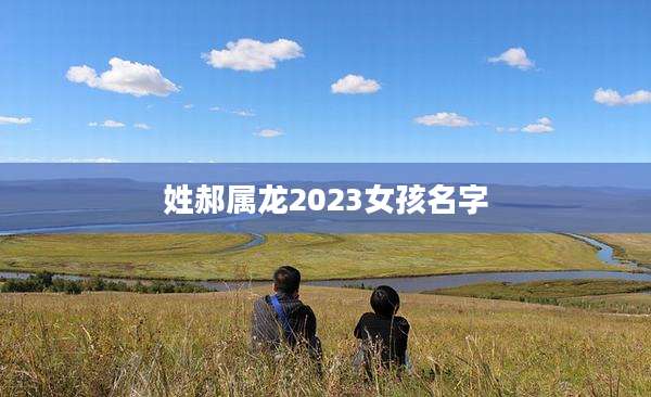姓郝属龙2023女孩名字