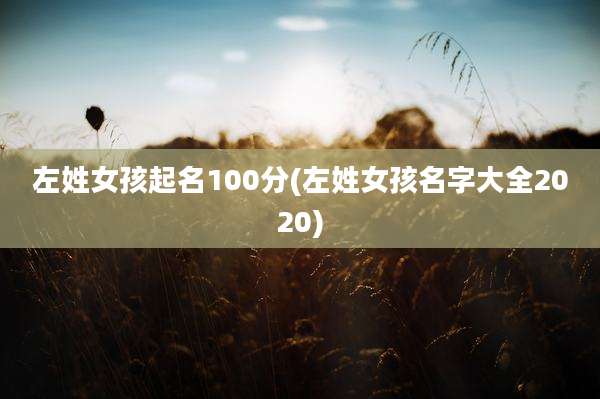 左姓女孩起名100分(左姓女孩名字大全2020)