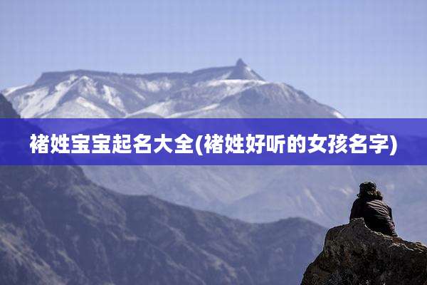 褚姓宝宝起名大全(褚姓好听的女孩名字)