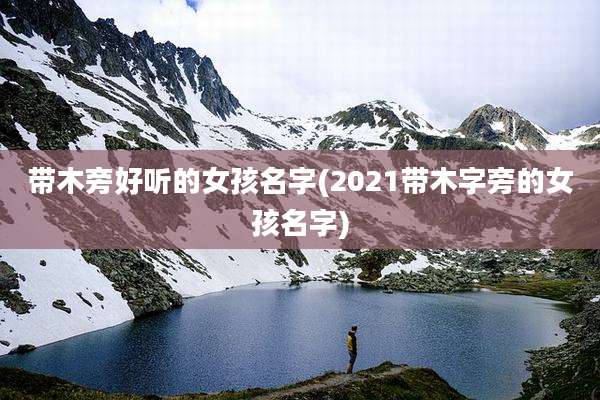 带木旁好听的女孩名字(2021带木字旁的女孩名字)