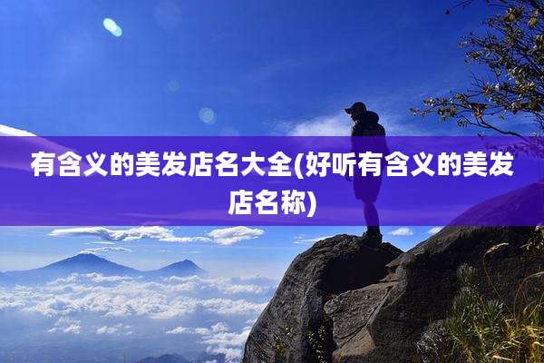 有含义的美发店名大全(好听有含义的美发店名称)
