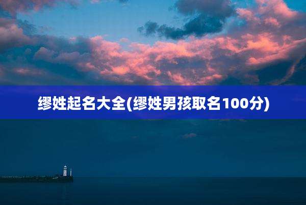 缪姓起名大全(缪姓男孩取名100分)