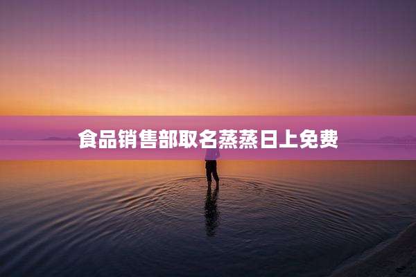 食品销售部取名蒸蒸日上免费