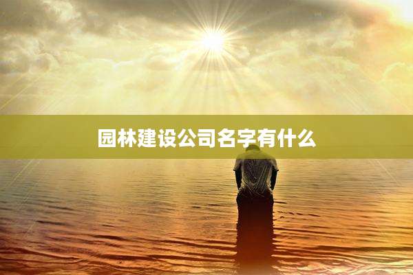 园林建设公司名字有什么