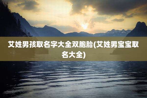 艾姓男孩取名字大全双胞胎(艾姓男宝宝取名大全)