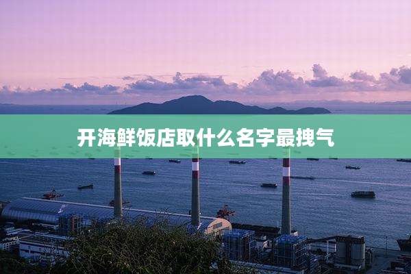 开海鲜饭店取什么名字最拽气