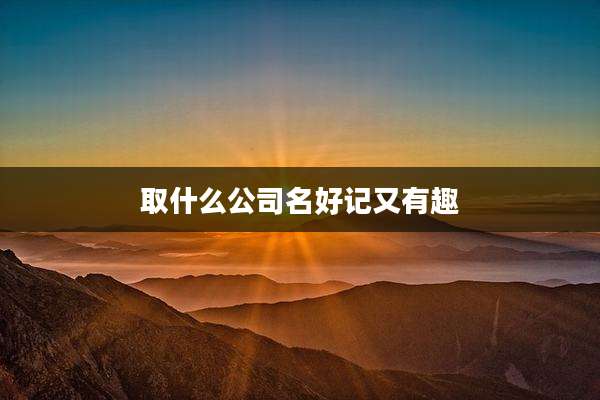 取什么公司名好记又有趣