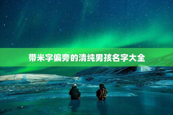 带米字偏旁的清纯男孩名字大全