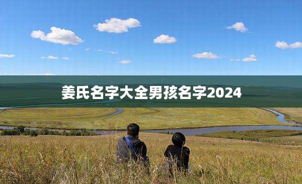 姜氏名字大全男孩名字2024