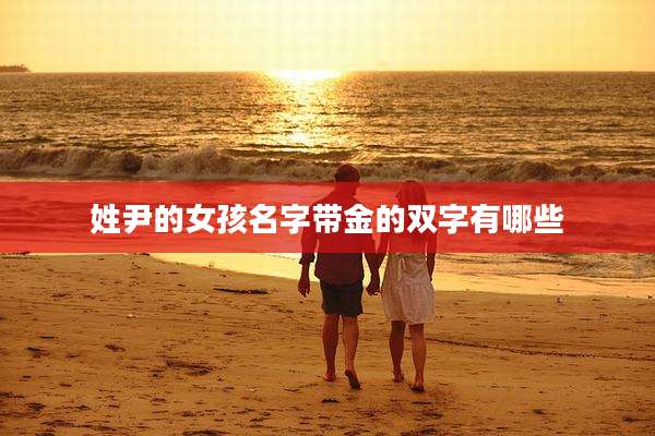 姓尹的女孩名字带金的双字有哪些