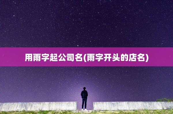 用雨字起公司名(雨字开头的店名)